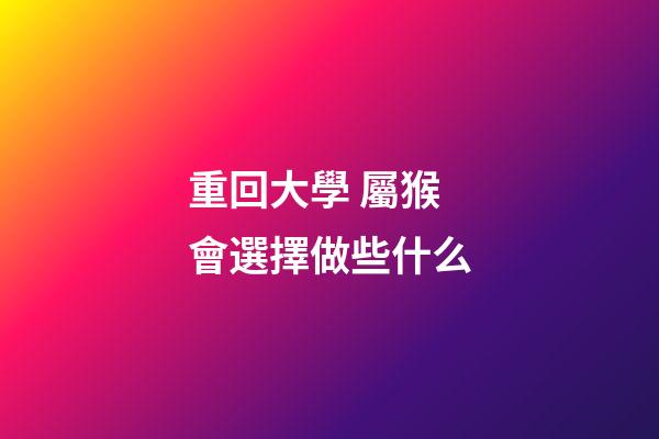 重回大學 屬猴會選擇做些什么